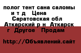 полог тент сана саломы и т.д › Цена ­ 3 500 - Саратовская обл., Аткарский р-н, Аткарск г. Другое » Продам   